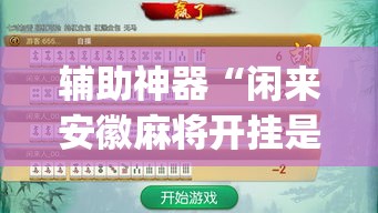 辅助神器“闲来安徽麻将开挂是真的假的”(透视)其实确实有挂