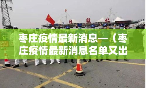 枣庄疫情最新消息—(枣庄疫情最新消息名单又出院2例) 枣庄疫情最新消息—(枣庄疫情最新消息名单又出院2例)