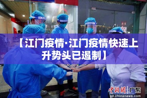 【江门疫情·江门疫情快速上升势头已遏制】
