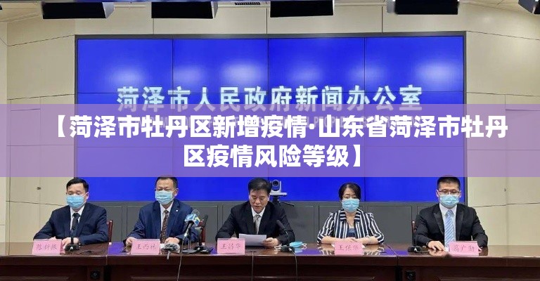 【菏泽市牡丹区新增疫情·山东省菏泽市牡丹区疫情风险等级】 【菏泽市牡丹区新增疫情·山东省菏泽市牡丹区疫情风险等级】
