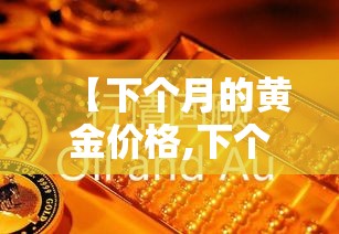【下个月的黄金价格,下个月金价会上涨吗】 【下个月的黄金价格,下个月金价会上涨吗】