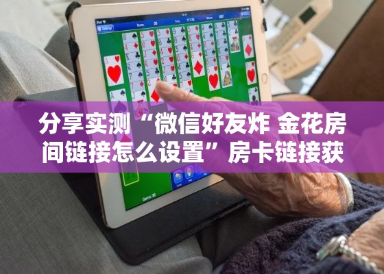 分享实测“微信好友炸 金花房间链接怎么设置”房卡链接获取