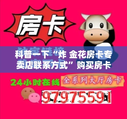 科普一下“炸 金花房卡专卖店联系方式	”购买房卡介绍