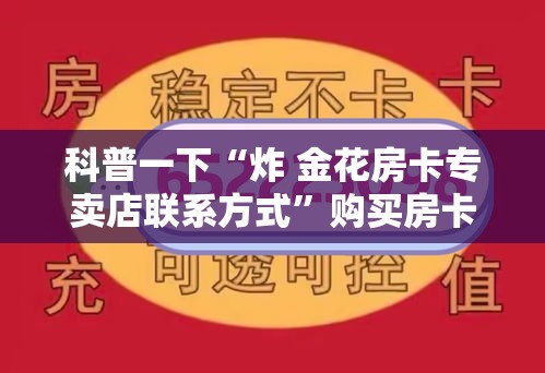 科普一下“炸 金花房卡专卖店联系方式	”购买房卡介绍