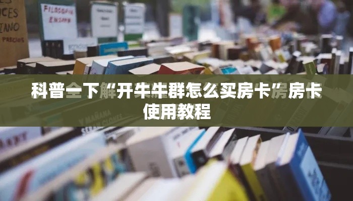 科普一下“开牛牛群怎么买房卡	”房卡使用教程