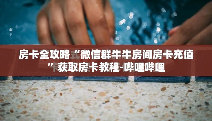 房卡全攻略“微信群牛牛房间房卡充值”获取房卡教程-哔哩哔哩