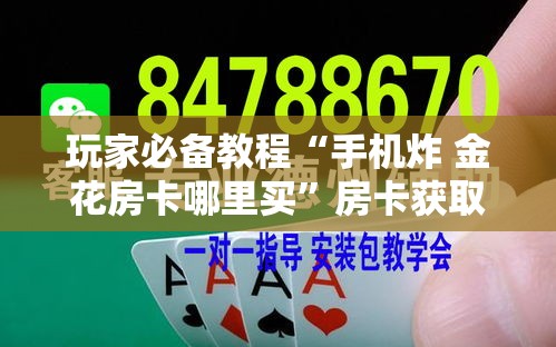 玩家必备教程“手机炸 金花房卡哪里买	”房卡获取方式