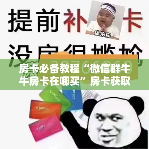 房卡必备教程“微信群牛牛房卡在哪买”房卡获取方式