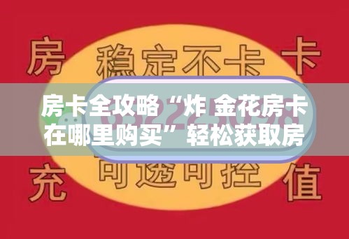 房卡全攻略“炸 金花房卡在哪里购买	”轻松获取房卡全渠道