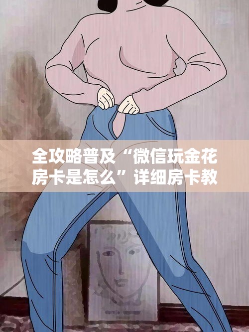 全攻略普及“微信玩金花房卡是怎么”详细房卡教程