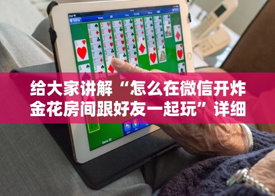 给大家讲解“怎么在微信开炸金花房间跟好友一起玩”详细房卡教程