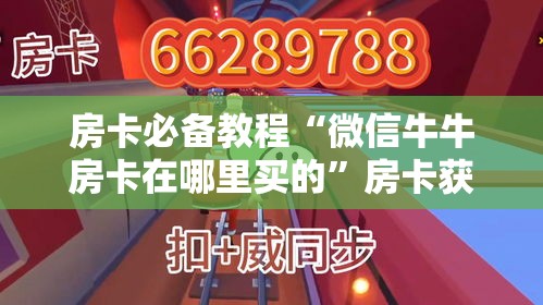 房卡必备教程“微信牛牛房卡在哪里买的”房卡获取方式