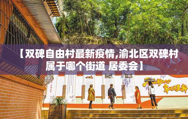【双碑自由村最新疫情,渝北区双碑村属于哪个街道 居委会】 【双碑自由村最新疫情,渝北区双碑村属于哪个街道 居委会】
