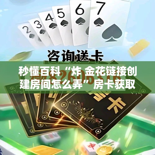 秒懂百科“炸 金花链接创建房间怎么弄”房卡获取方式