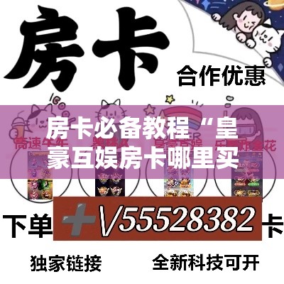 房卡必备教程“皇豪互娱房卡哪里买”详细房卡教程