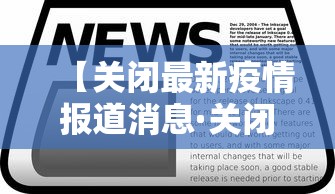 【关闭最新疫情报道消息·关闭病毒疫情】 【关闭最新疫情报道消息·关闭病毒疫情】