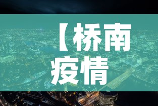 【桥南疫情最新情况今天新增·桥南地址】 【桥南疫情最新情况今天新增·桥南地址】