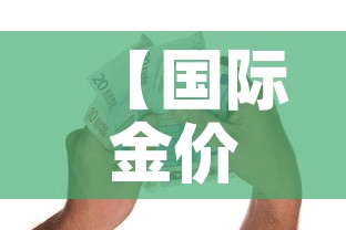【国际金价一天能涨多少钱,国际每天金价实时行情解析】 【国际金价一天能涨多少钱,国际每天金价实时行情解析】