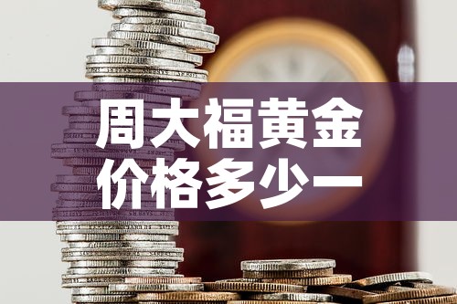 周大福黄金价格多少一克›今天老凤祥黄金价格是多少一克