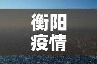 衡阳疫情—(衡阳疫情情况) 衡阳疫情—(衡阳疫情情况)