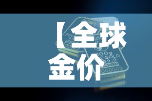 【全球金价指的是哪个金价,全球金价走势分析】