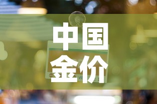 中国金价一天能涨多少克:中国今天的金价多少 中国金价一天能涨多少克:中国今天的金价多少