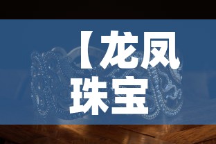 【龙凤珠宝官网黄金价格表,龙凤珠宝黄金质量如何】 【龙凤珠宝官网黄金价格表,龙凤珠宝黄金质量如何】