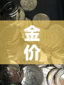 金价格今日最新金价行情:金价格最新价格 金价格今日最新金价行情:金价格最新价格