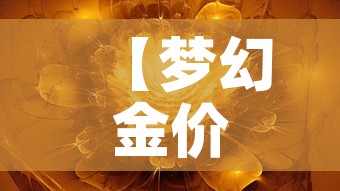 【梦幻金价最新金价,梦幻金价最新金价是多少】 【梦幻金价最新金价,梦幻金价最新金价是多少】