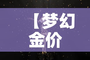 【梦幻金价最新金价,梦幻金价最新金价是多少】 【梦幻金价最新金价,梦幻金价最新金价是多少】