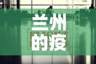 兰州的疫情最新报道消息:兰州的疫情最新情况 兰州的疫情最新报道消息:兰州的疫情最新情况