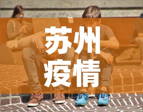 苏州疫情新增几百人了吗›苏州疫情感染人数 苏州疫情新增几百人了吗›苏州疫情感染人数