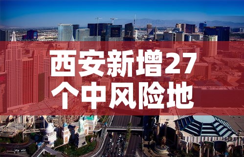 西安新增27个中风险地区›西安新增27个中风险地区名单 西安新增27个中风险地区›西安新增27个中风险地区名单