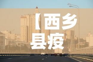 【西乡县疫情新增最新消息,西乡县冠状病毒最新消息】 【西乡县疫情新增最新消息,西乡县冠状病毒最新消息】