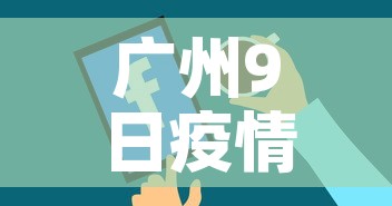 广州9日疫情最新通报 → 广州9日疫情最新通报今天 广州9日疫情最新通报 → 广州9日疫情最新通报今天