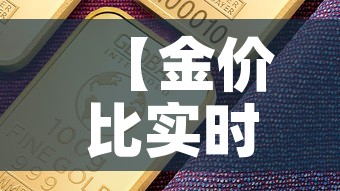 【金价比实时金价低,金价对比】 【金价比实时金价低,金价对比】