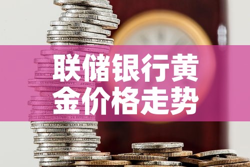 联储银行黄金价格走势图 → 银行黄金价格实时 联储银行黄金价格走势图 → 银行黄金价格实时