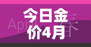 今日金价4月基础金价—(4月金价走势图) 今日金价4月基础金价—(4月金价走势图)