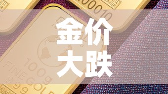 金价大跌黄金价格—(金价下跌黄金行情) 金价大跌黄金价格—(金价下跌黄金行情)