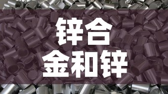 锌合金和锌钢合金价格 → 锌合金与锌钢哪种材料好 锌合金和锌钢合金价格 → 锌合金与锌钢哪种材料好