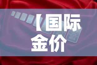 【国际金价高国内金价低,国际金价比国内金价高】 【国际金价高国内金价低,国际金价比国内金价高】