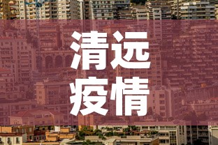 清远疫情新增地方—(清远疫情地区) 清远疫情新增地方—(清远疫情地区)