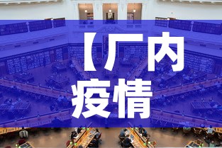 【厂内疫情最新消息,工厂疫情防控通告】 【厂内疫情最新消息,工厂疫情防控通告】