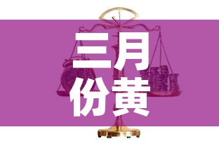 三月份黄金价格:2025年3月金价一览表 三月份黄金价格:2025年3月金价一览表