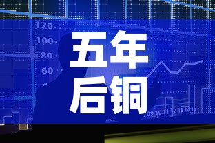 五年后铜价和金价走势:铜价年后会降吗 五年后铜价和金价走势:铜价年后会降吗