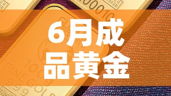 6月成品黄金价格走势—（6月份黄金价格是多少）