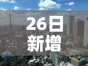 26日新增疫情最新消息—(26日新增疫情最新消息查询) 26日新增疫情最新消息—(26日新增疫情最新消息查询)