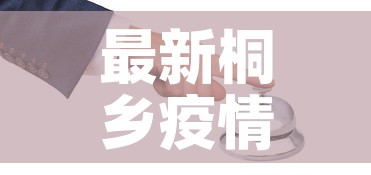 最新桐乡疫情防控政策:桐乡 疫情 最新桐乡疫情防控政策:桐乡 疫情