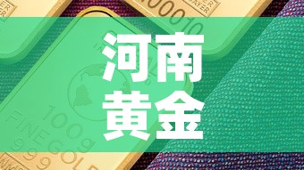 河南黄金价位今日金价:河南今日黄金价格多少钱一克 河南黄金价位今日金价:河南今日黄金价格多少钱一克