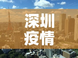 深圳疫情形势最新分析—(深圳疫情新进展) 深圳疫情形势最新分析—(深圳疫情新进展)